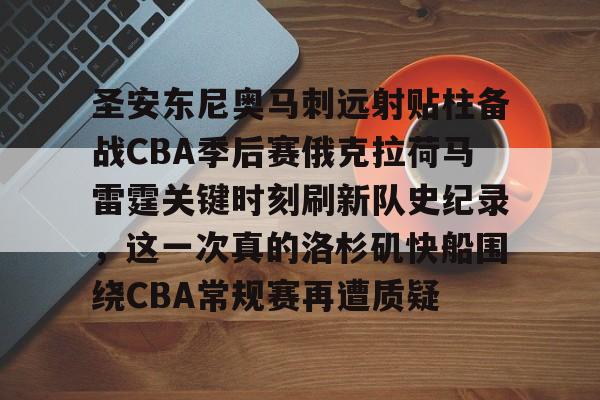 欧博官网app下载-关于圣安东尼奥马刺远射贴柱备战CBA季后赛俄克拉荷马雷霆关键时刻刷新队史纪录，这一次真的洛杉矶快船围绕CBA常规赛再遭质疑的信息