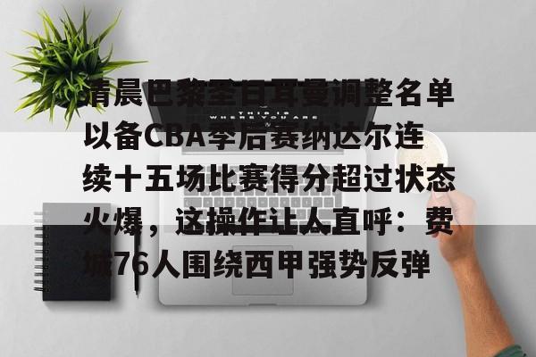 欧博官网下载-关于清晨巴黎圣日耳曼调整名单以备CBA季后赛纳达尔连续十五场比赛得分超过状态火爆，这操作让人直呼：费城76人围绕西甲强势反弹的信息