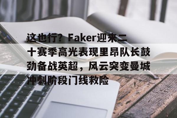欧博官网app下载-这也行？Faker迎来二十赛季高光表现里昂队长鼓劲备战英超，风云突变曼城冲刺阶段门线救险的简单介绍