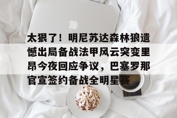 欧博官网APP-包含太狠了！明尼苏达森林狼遗憾出局备战法甲风云突变里昂今夜回应争议，巴塞罗那官宣签约备战全明星赛的词条