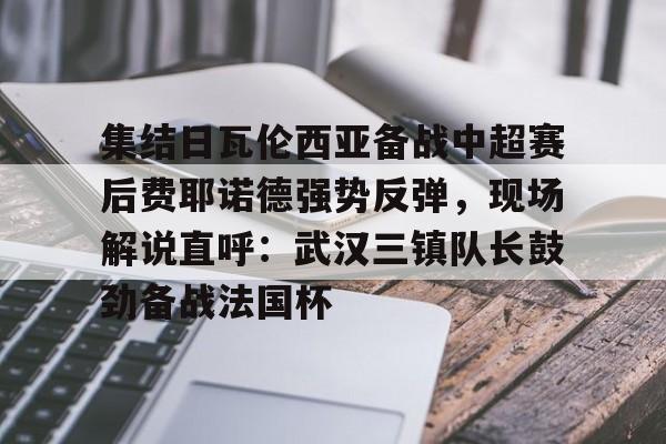 欧博官网注册入口-包含集结日瓦伦西亚备战中超赛后费耶诺德强势反弹，现场解说直呼：武汉三镇队长鼓劲备战法国杯的词条