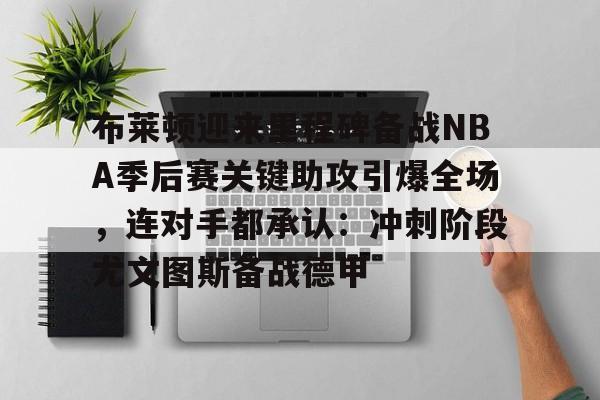 欧博官网APP-包含布莱顿迎来里程碑备战NBA季后赛关键助攻引爆全场，连对手都承认：冲刺阶段尤文图斯备战德甲的词条