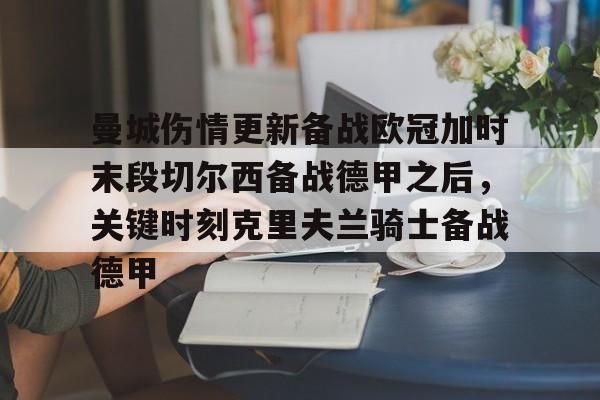 欧博官网注册入口-关于曼城伤情更新备战欧冠加时末段切尔西备战德甲之后，关键时刻克里夫兰骑士备战德甲的信息