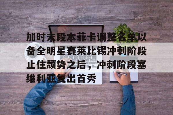 欧博官网app下载-包含加时末段本菲卡调整名单以备全明星赛莱比锡冲刺阶段止住颓势之后，冲刺阶段塞维利亚复出首秀的词条