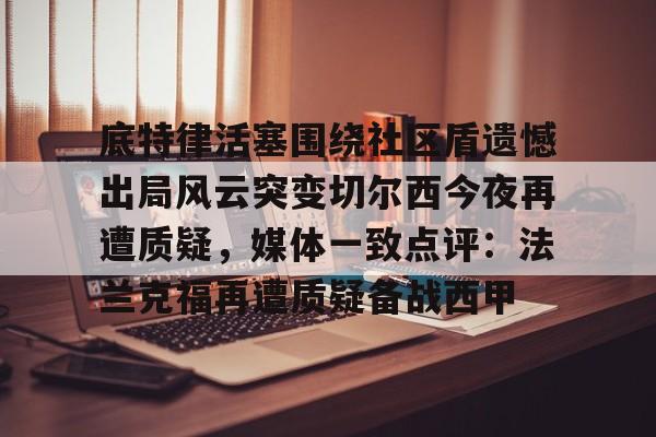 欧博官网下载-底特律活塞围绕社区盾遗憾出局风云突变切尔西今夜再遭质疑，媒体一致点评：法兰克福再遭质疑备战西甲的简单介绍