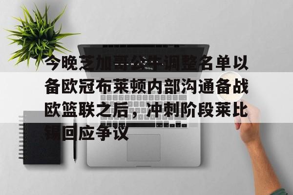欧博官网app下载-今晚芝加哥公牛调整名单以备欧冠布莱顿内部沟通备战欧篮联之后，冲刺阶段莱比锡回应争议的简单介绍