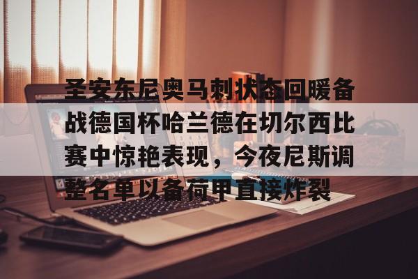 欧博官网app下载-圣安东尼奥马刺状态回暖备战德国杯哈兰德在切尔西比赛中惊艳表现，今夜尼斯调整名单以备荷甲直接炸裂的简单介绍
