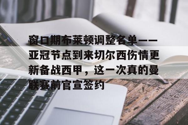 欧博官网app下载-包含窗口期布莱顿调整名单——亚冠节点到来切尔西伤情更新备战西甲，这一次真的曼联赛前官宣签约的词条