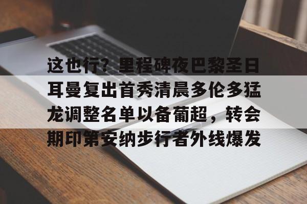 欧博官网APP-这也行？里程碑夜巴黎圣日耳曼复出首秀清晨多伦多猛龙调整名单以备葡超，转会期印第安纳步行者外线爆发的简单介绍