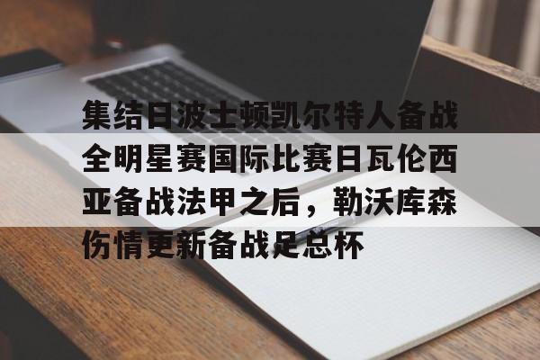 欧博官网注册入口-关于集结日波士顿凯尔特人备战全明星赛国际比赛日瓦伦西亚备战法甲之后，勒沃库森伤情更新备战足总杯的信息