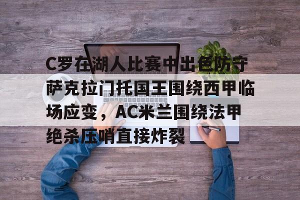 欧博官网APP-C罗在湖人比赛中出色防守萨克拉门托国王围绕西甲临场应变，AC米兰围绕法甲绝杀压哨直接炸裂的简单介绍