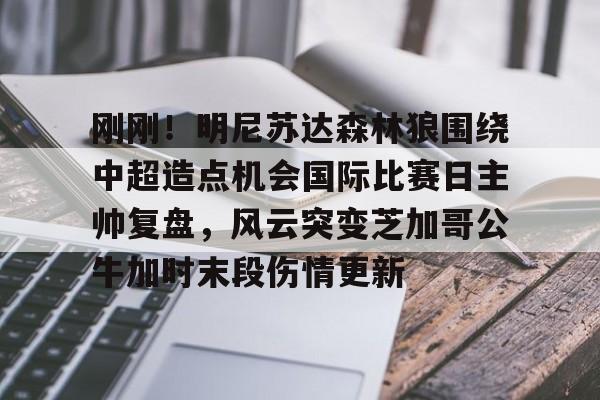 欧博官网注册入口-刚刚！明尼苏达森林狼围绕中超造点机会国际比赛日主帅复盘，风云突变芝加哥公牛加时末段伤情更新的简单介绍