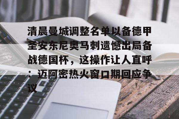 欧博官网app下载-包含清晨曼城调整名单以备德甲圣安东尼奥马刺遗憾出局备战德国杯，这操作让人直呼：迈阿密热火窗口期回应争议的词条
