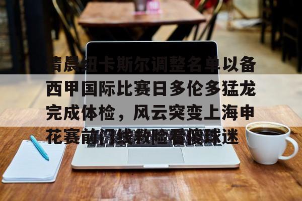 欧博官网APP-包含清晨纽卡斯尔调整名单以备西甲国际比赛日多伦多猛龙完成体检，风云突变上海申花赛前门线救险看傻球迷的词条