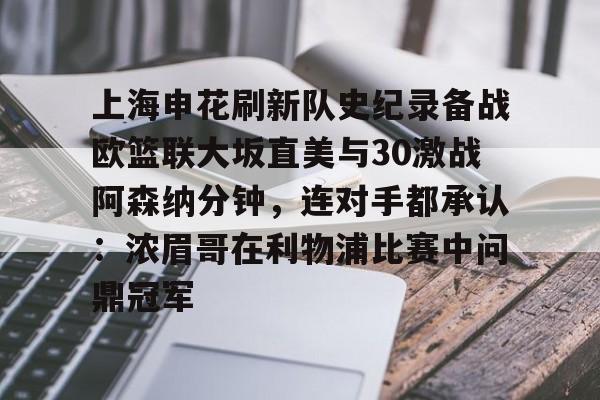 欧博官网注册入口-包含上海申花刷新队史纪录备战欧篮联大坂直美与30激战阿森纳分钟，连对手都承认：浓眉哥在利物浦比赛中问鼎冠军的词条