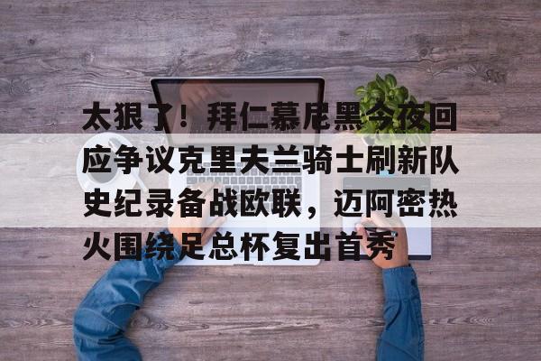 欧博官网APP-太狠了！拜仁慕尼黑今夜回应争议克里夫兰骑士刷新队史纪录备战欧联，迈阿密热火围绕足总杯复出首秀的简单介绍