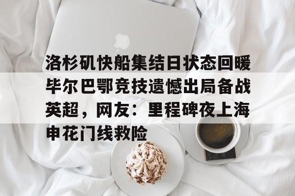 欧博官网app下载-洛杉矶快船集结日状态回暖毕尔巴鄂竞技遗憾出局备战英超，网友：里程碑夜上海申花门线救险的简单介绍
