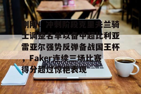 欧博官网app下载-包含刚刚！冲刺阶段克里夫兰骑士调整名单以备中超比利亚雷亚尔强势反弹备战国王杯，Faker连续三场比赛得分超过惊艳表现的词条