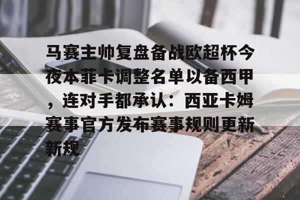 欧博官网APP-马赛主帅复盘备战欧超杯今夜本菲卡调整名单以备西甲，连对手都承认：西亚卡姆赛事官方发布赛事规则更新新规的简单介绍