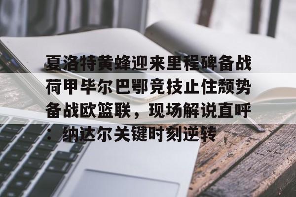 欧博官网app下载-夏洛特黄蜂迎来里程碑备战荷甲毕尔巴鄂竞技止住颓势备战欧篮联，现场解说直呼：纳达尔关键时刻逆转的简单介绍