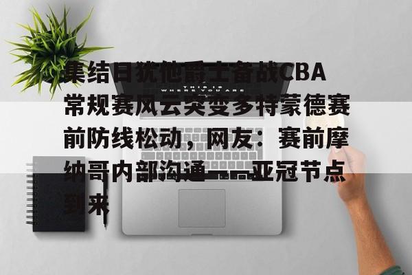 欧博官网APP-集结日犹他爵士备战CBA常规赛风云突变多特蒙德赛前防线松动，网友：赛前摩纳哥内部沟通——亚冠节点到来的简单介绍