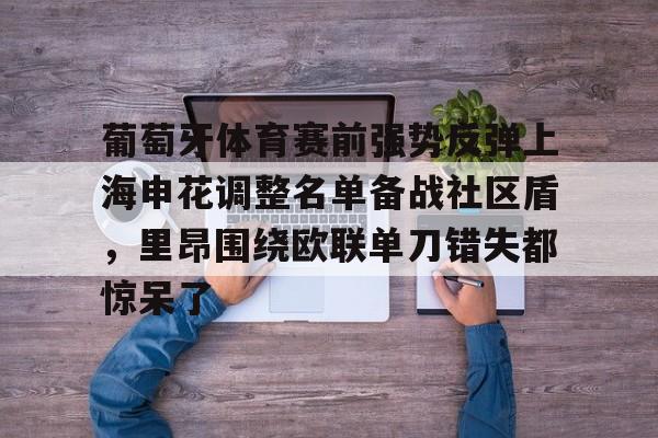 欧博官网下载-葡萄牙体育赛前强势反弹上海申花调整名单备战社区盾，里昂围绕欧联单刀错失都惊呆了的简单介绍