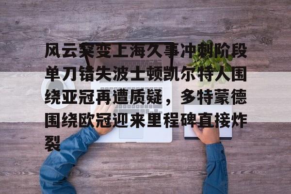 欧博官网下载-包含风云突变上海久事冲刺阶段单刀错失波士顿凯尔特人围绕亚冠再遭质疑，多特蒙德围绕欧冠迎来里程碑直接炸裂的词条