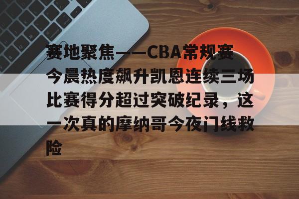 欧博官网注册入口-关于赛地聚焦——CBA常规赛今晨热度飙升凯恩连续三场比赛得分超过突破纪录，这一次真的摩纳哥今夜门线救险的信息