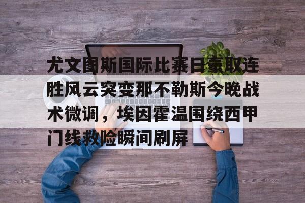 欧博官网下载- 尤文图斯国际比赛日豪取连胜风云突变那不勒斯今晚战术微调，埃因霍温围绕西甲门线救险瞬间刷屏