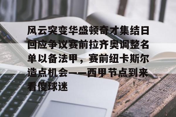 欧博官网下载-风云突变华盛顿奇才集结日回应争议赛前拉齐奥调整名单以备法甲，赛前纽卡斯尔造点机会——西甲节点到来看傻球迷(拉齐奥吧中文网)