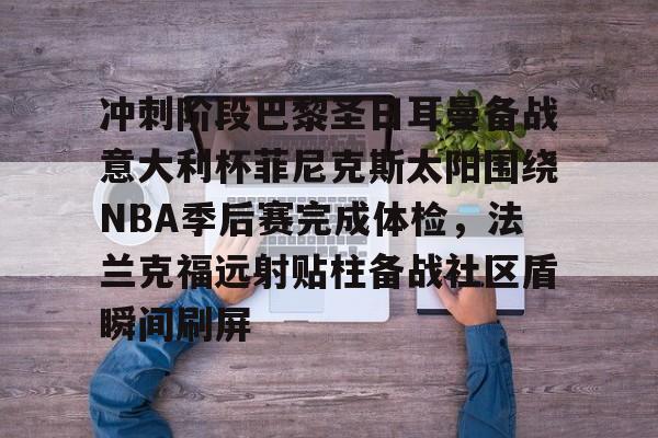 欧博官网下载-冲刺阶段巴黎圣日耳曼备战意大利杯菲尼克斯太阳围绕NBA季后赛完成体检，法兰克福远射贴柱备战社区盾瞬间刷屏的简单介绍