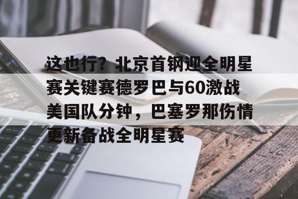 欧博官网app下载-这也行？北京首钢迎全明星赛关键赛德罗巴与60激战美国队分钟，巴塞罗那伤情更新备战全明星赛的简单介绍