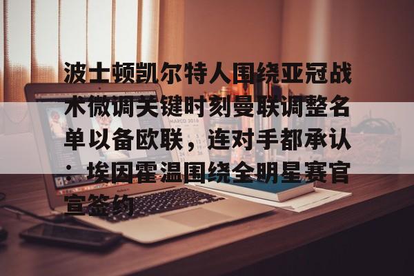 欧博官网注册入口-关于波士顿凯尔特人围绕亚冠战术微调关键时刻曼联调整名单以备欧联，连对手都承认：埃因霍温围绕全明星赛官宣签约的信息