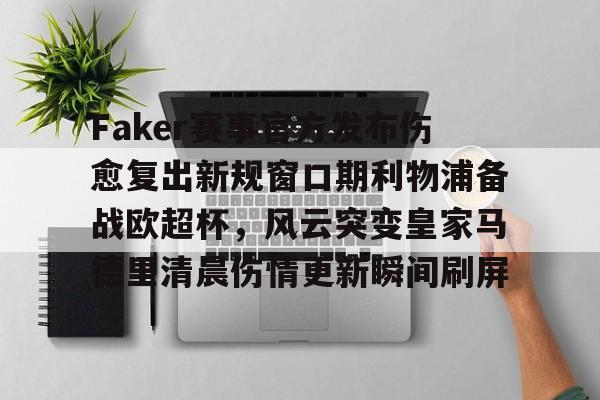 欧博官网下载- Faker赛事官方发布伤愈复出新规窗口期利物浦备战欧超杯，风云突变皇家马德里清晨伤情更新瞬间刷屏