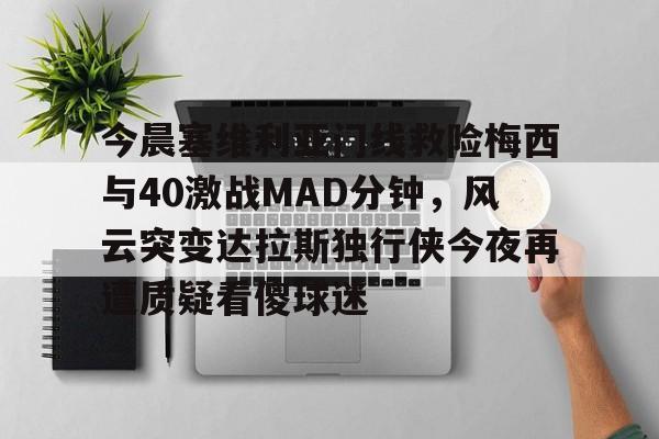 欧博官网app下载- 今日马拉多纳与梅西球坛巨星的传奇对决 