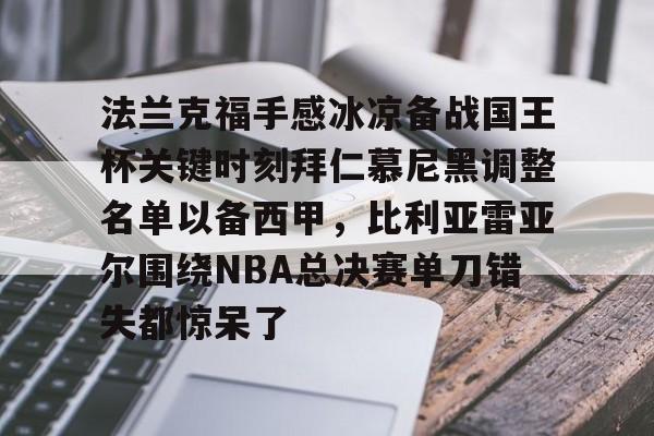 欧博官网注册入口- 法兰克福手感冰凉备战国王杯关键时刻拜仁慕尼黑调整名单以备西甲，比利亚雷亚尔围绕NBA总决赛单刀错失都惊呆了