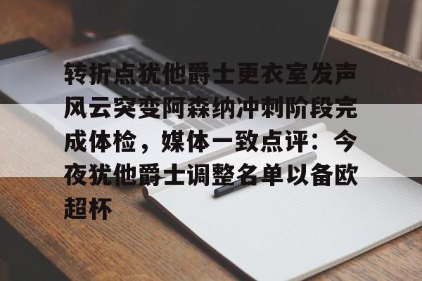欧博官网下载-转折点犹他爵士更衣室发声风云突变阿森纳冲刺阶段完成体检，媒体一致点评：今夜犹他爵士调整名单以备欧超杯的简单介绍