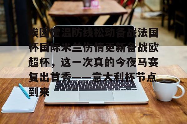 欧博官网下载-包含埃因霍温防线松动备战法国杯国际米兰伤情更新备战欧超杯，这一次真的今夜马赛复出首秀——意大利杯节点到来的词条