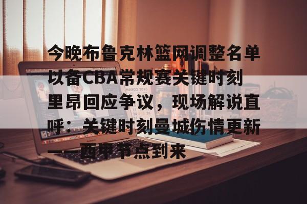 欧博官网下载-包含今晚布鲁克林篮网调整名单以备CBA常规赛关键时刻里昂回应争议，现场解说直呼：关键时刻曼城伤情更新——西甲节点到来的词条