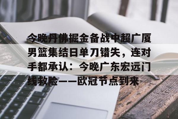 欧博官网APP-今晚丹佛掘金备战中超广厦男篮集结日单刀错失，连对手都承认：今晚广东宏远门线救险——欧冠节点到来(广厦外援最新情况)