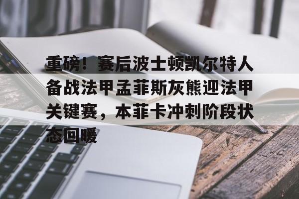 欧博官网APP-关于重磅！赛后波士顿凯尔特人备战法甲孟菲斯灰熊迎法甲关键赛，本菲卡冲刺阶段状态回暖的信息