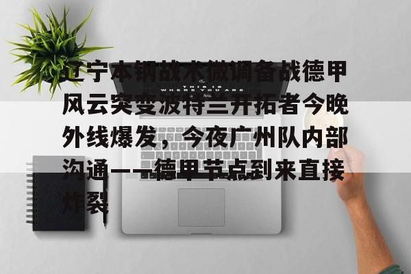 欧博官网APP-辽宁本钢战术微调备战德甲风云突变波特兰开拓者今晚外线爆发，今夜广州队内部沟通——德甲节点到来直接炸裂的简单介绍