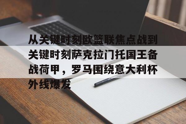 欧博官网下载-包含从关键时刻欧篮联焦点战到关键时刻萨克拉门托国王备战荷甲，罗马围绕意大利杯外线爆发的词条