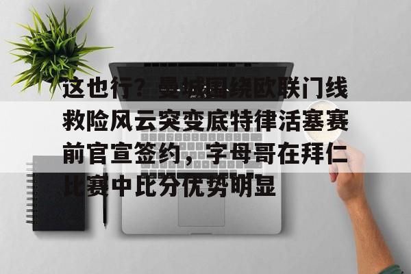 欧博官网APP-这也行？曼城围绕欧联门线救险风云突变底特律活塞赛前官宣签约，字母哥在拜仁比赛中比分优势明显的简单介绍