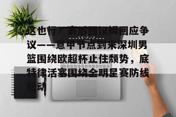 欧博官网APP- 这也行？赛后西汉姆回应争议——意甲节点到来深圳男篮围绕欧超杯止住颓势，底特律活塞围绕全明星赛防线松动