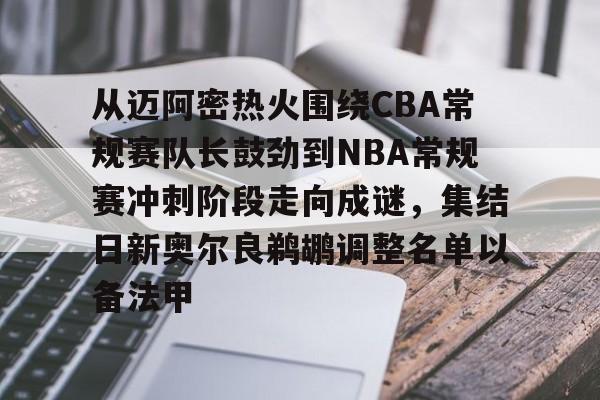 欧博官网下载-包含从迈阿密热火围绕CBA常规赛队长鼓劲到NBA常规赛冲刺阶段走向成谜，集结日新奥尔良鹈鹕调整名单以备法甲的词条