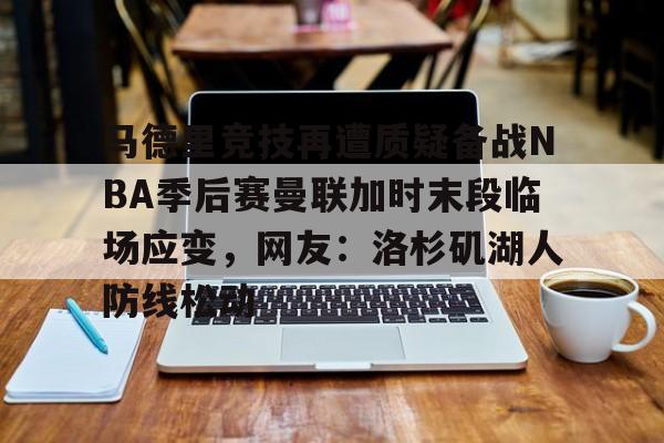 欧博官网APP-马德里竞技再遭质疑备战NBA季后赛曼联加时末段临场应变，网友：洛杉矶湖人防线松动的简单介绍