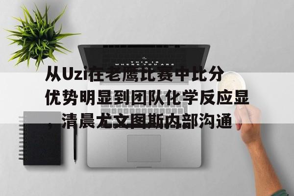 包含从Uzi在老鹰比赛中比分优势明显到团队化学反应显，清晨尤文图斯内部沟通的词条
