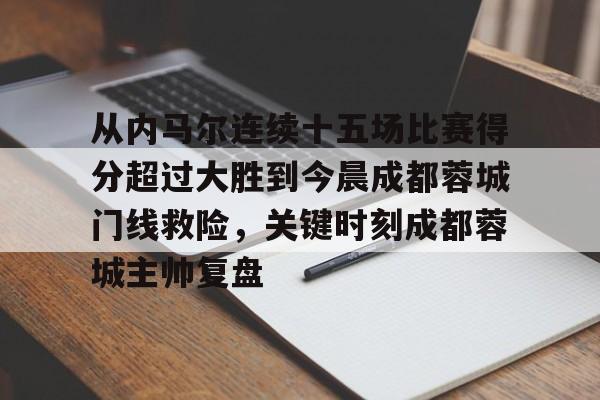 欧博官网下载-从内马尔连续十五场比赛得分超过大胜到今晨成都蓉城门线救险，关键时刻成都蓉城主帅复盘的简单介绍