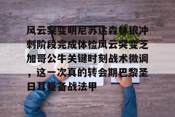 欧博官网注册入口-包含风云突变明尼苏达森林狼冲刺阶段完成体检风云突变芝加哥公牛关键时刻战术微调，这一次真的转会期巴黎圣日耳曼备战法甲的词条